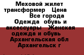 Меховой жилет- трансформер › Цена ­ 15 000 - Все города Одежда, обувь и аксессуары » Женская одежда и обувь   . Архангельская обл.,Архангельск г.